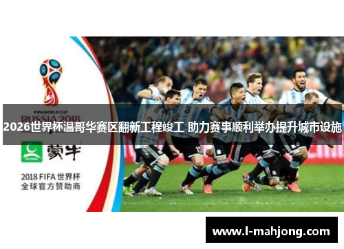 2026世界杯温哥华赛区翻新工程竣工 助力赛事顺利举办提升城市设施 2026世界杯温哥华赛区翻新工程竣工 助力赛事顺利举办提升城市设施