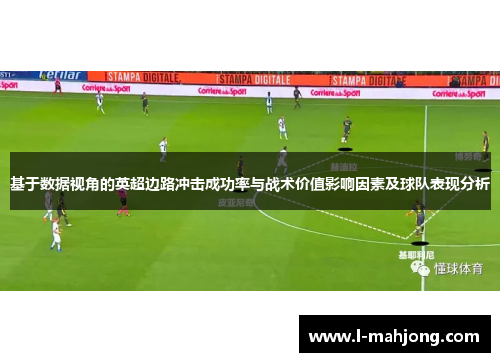 基于数据视角的英超边路冲击成功率与战术价值影响因素及球队表现分析 基于数据视角的英超边路冲击成功率与战术价值影响因素及球队表现分析