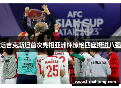 塔吉克斯坦首次亮相亚洲杯惊艳四座挺进八强 塔吉克斯坦首次亮相亚洲杯惊艳四座挺进八强