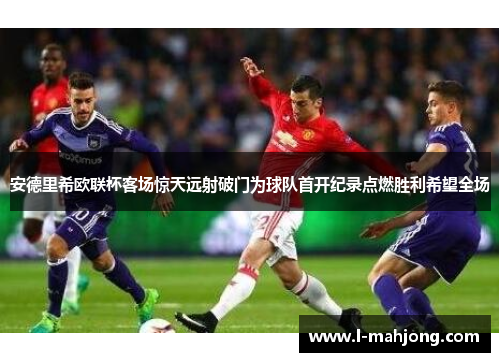 安德里希欧联杯客场惊天远射破门为球队首开纪录点燃胜利希望全场