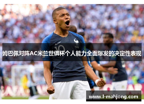 姆巴佩对阵AC米兰世俱杯个人能力全面爆发的决定性表现
