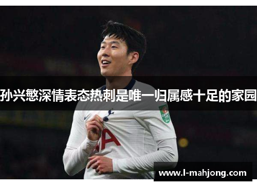 孙兴慜深情表态热刺是唯一归属感十足的家园