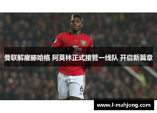 曼联解雇滕哈格 阿莫林正式接管一线队 开启新篇章