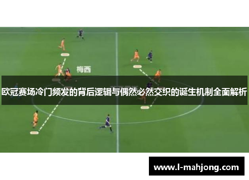 欧冠赛场冷门频发的背后逻辑与偶然必然交织的诞生机制全面解析 欧冠赛场冷门频发的背后逻辑与偶然必然交织的诞生机制全面解析