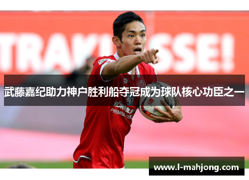 武藤嘉纪助力神户胜利船夺冠成为球队核心功臣之一 武藤嘉纪助力神户胜利船夺冠成为球队核心功臣之一