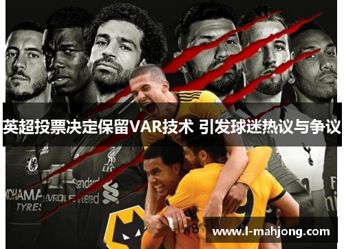 英超投票决定保留VAR技术 引发球迷热议与争议