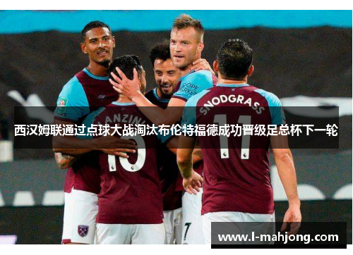 西汉姆联通过点球大战淘汰布伦特福德成功晋级足总杯下一轮