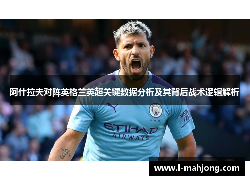 阿什拉夫对阵英格兰英超关键数据分析及其背后战术逻辑解析