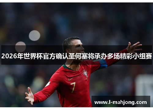 2026年世界杯官方确认圣何塞将承办多场精彩小组赛 2026年世界杯官方确认圣何塞将承办多场精彩小组赛