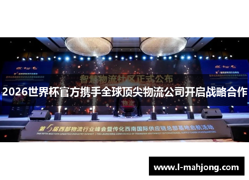 2026世界杯官方携手全球顶尖物流公司开启战略合作 2026世界杯官方携手全球顶尖物流公司开启战略合作