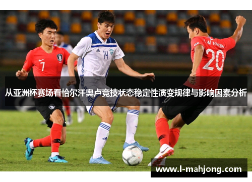 从亚洲杯赛场看恰尔汗奥卢竞技状态稳定性演变规律与影响因素分析 从亚洲杯赛场看恰尔汗奥卢竞技状态稳定性演变规律与影响因素分析