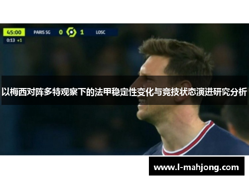 以梅西对阵多特观察下的法甲稳定性变化与竞技状态演进研究分析 以梅西对阵多特观察下的法甲稳定性变化与竞技状态演进研究分析
