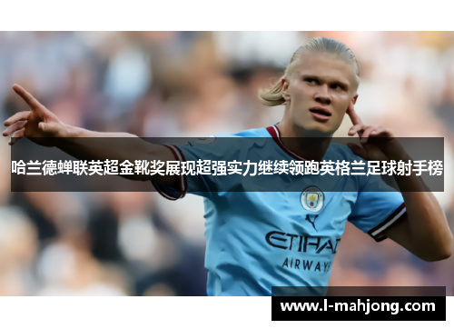 哈兰德蝉联英超金靴奖展现超强实力继续领跑英格兰足球射手榜 哈兰德蝉联英超金靴奖展现超强实力继续领跑英格兰足球射手榜
