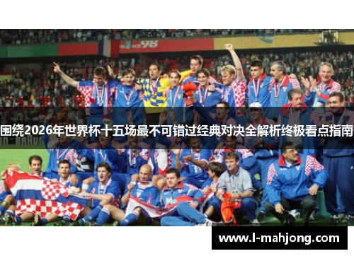 围绕2026年世界杯十五场最不可错过经典对决全解析终极看点指南 围绕2026年世界杯十五场最不可错过经典对决全解析终极看点指南