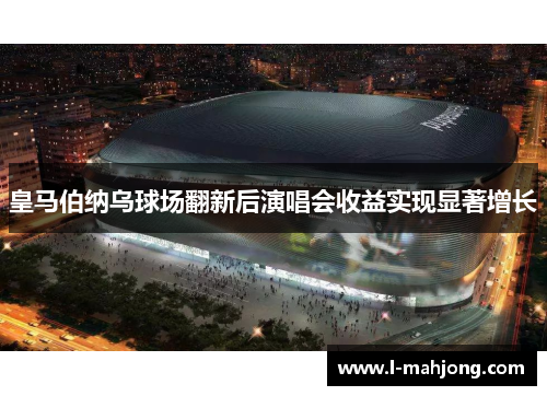 皇马伯纳乌球场翻新后演唱会收益实现显著增长 皇马伯纳乌球场翻新后演唱会收益实现显著增长